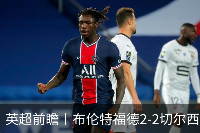 英超前瞻丨布伦特福德2-2切尔西：锋线猛将缺阵，龙哥战术遇难题