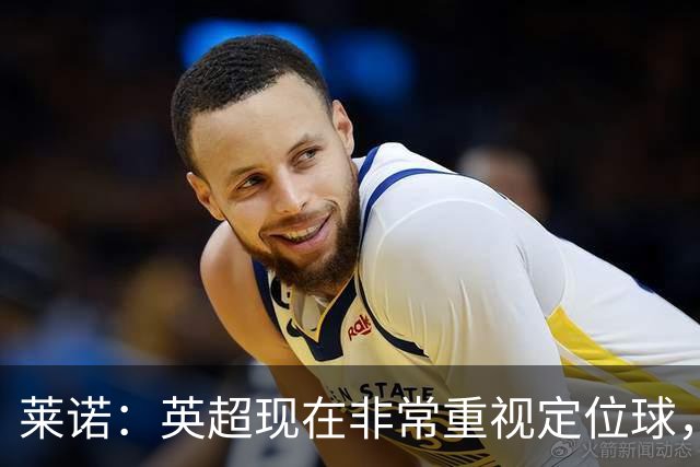 莱诺：英超现在非常重视定位球，门将在防守时将会面对更强的对抗